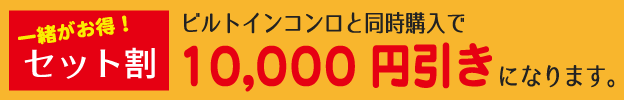 ビルトインコンロと同時購入で10,000円引きになります。